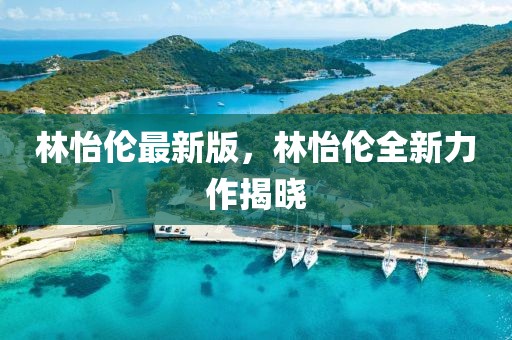 林怡倫最新版，林怡倫全新力作揭曉