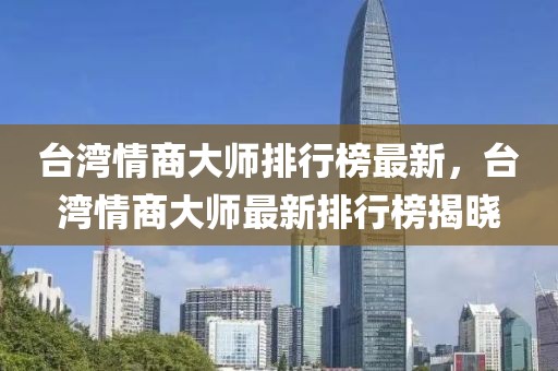 臺灣情商大師排行榜最新，臺灣情商大師最新排行榜揭曉