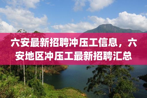 六安最新招聘沖壓工信息，六安地區(qū)沖壓工最新招聘匯總