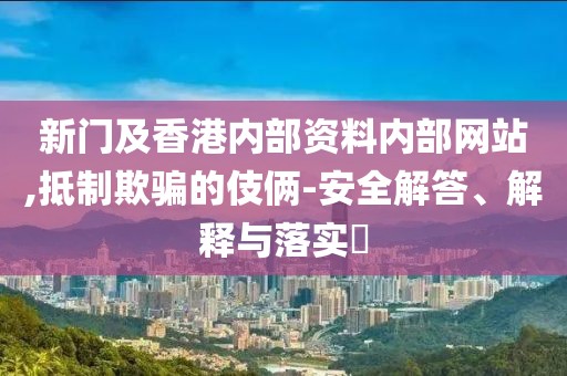 新門及香港內(nèi)部資料內(nèi)部網(wǎng)站,抵制欺騙的伎倆-安全解答、解釋與落實(shí)?