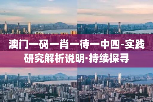 澳門一碼一肖一待一中四-實(shí)踐研究解析說明·持續(xù)探尋