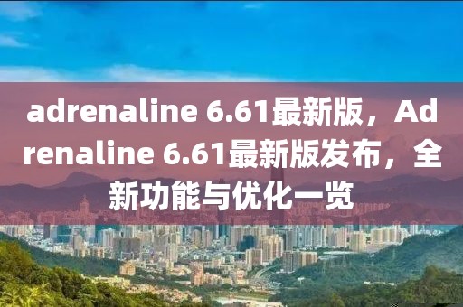 adrenaline 6.61最新版，Adrenaline 6.61最新版發(fā)布，全新功能與優(yōu)化一覽