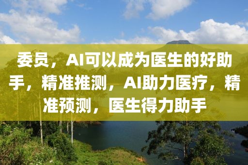 委員，AI可以成為醫(yī)生的好助手，精準推測，AI助力醫(yī)療，精準預測，醫(yī)生得力助手