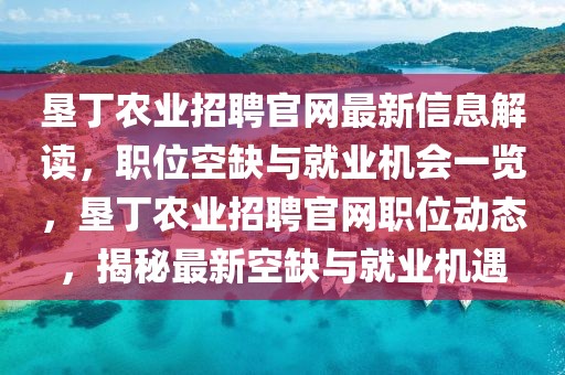 墾丁農(nóng)業(yè)招聘官網(wǎng)最新信息解讀，職位空缺與就業(yè)機(jī)會(huì)一覽，墾丁農(nóng)業(yè)招聘官網(wǎng)職位動(dòng)態(tài)，揭秘最新空缺與就業(yè)機(jī)遇