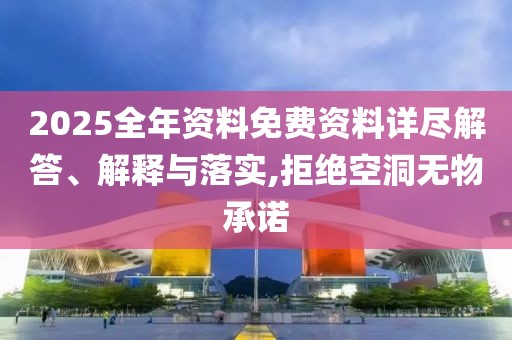 2025全年資料免費資料詳盡解答、解釋與落實,拒絕空洞無物承諾