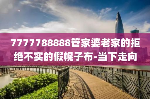 7777788888管家婆老家的拒絕不實的假幌子布-當下走向