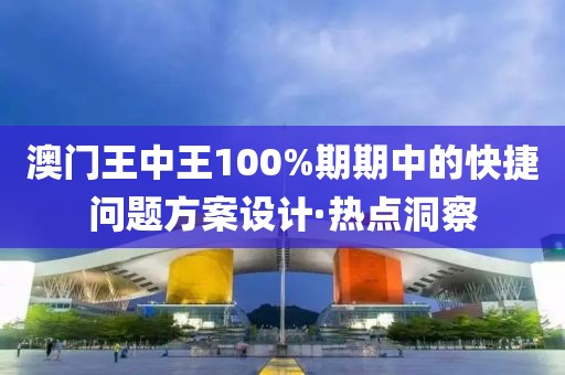澳門王中王100%期期中的快捷問題方案設(shè)計(jì)·熱點(diǎn)洞察
