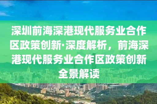 深圳前海深港現(xiàn)代服務(wù)業(yè)合作區(qū)政策創(chuàng)新·深度解析，前海深港現(xiàn)代服務(wù)業(yè)合作區(qū)政策創(chuàng)新全景解讀