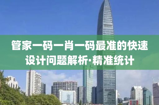 管家一碼一肖一碼最準(zhǔn)的快速設(shè)計(jì)問題解析·精準(zhǔn)統(tǒng)計(jì)