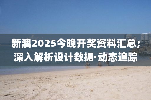 新澳2025今晚開獎資料匯總;深入解析設(shè)計數(shù)據(jù)·動態(tài)追蹤