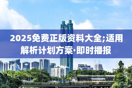 2025免費正版資料大全;適用解析計劃方案·即時播報