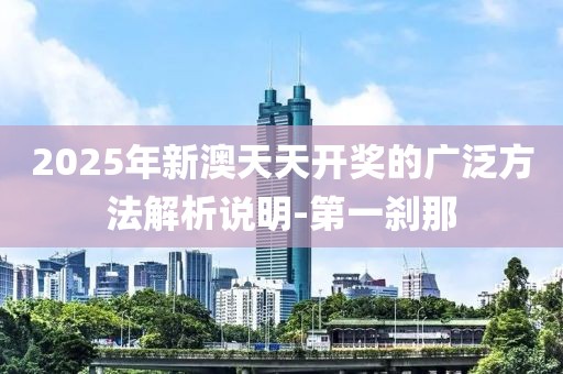 2025年新澳天天開獎(jiǎng)的廣泛方法解析說明-第一剎那