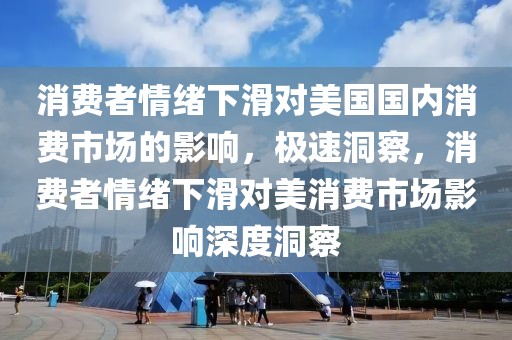 消費(fèi)者情緒下滑對(duì)美國(guó)國(guó)內(nèi)消費(fèi)市場(chǎng)的影響，極速洞察，消費(fèi)者情緒下滑對(duì)美消費(fèi)市場(chǎng)影響深度洞察