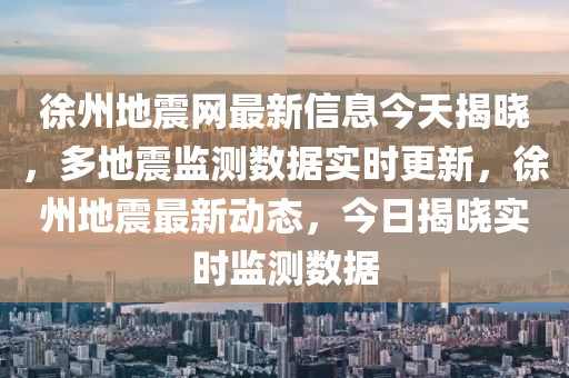 徐州地震網(wǎng)最新信息今天揭曉，多地震監(jiān)測數(shù)據(jù)實時更新，徐州地震最新動態(tài)，今日揭曉實時監(jiān)測數(shù)據(jù)