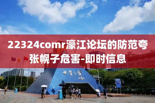 22324comr濠江論壇的防范夸張幌子危害-即時信息