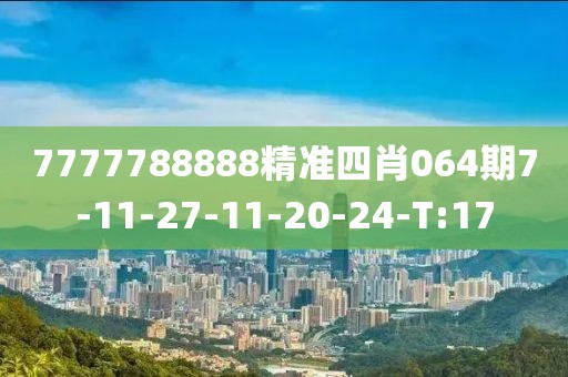 7777788888精準(zhǔn)四肖064期7-11-27-11-20-24-T:17