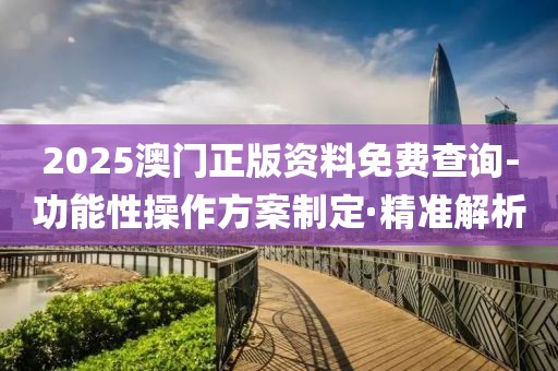 2025澳門正版資料免費(fèi)查詢-功能性操作方案制定·精準(zhǔn)解析