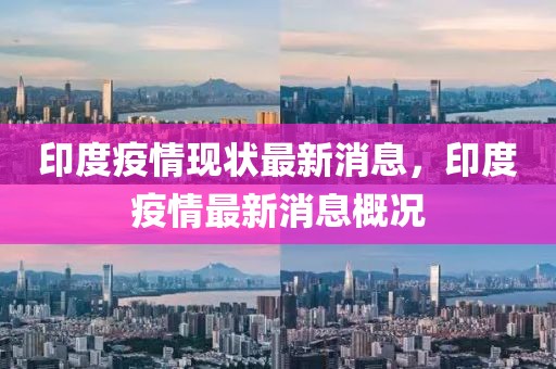 印度疫情現(xiàn)狀最新消息，印度疫情最新消息概況