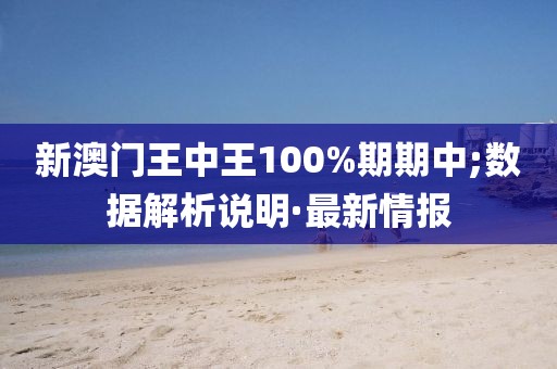 新澳門(mén)王中王100%期期中;數(shù)據(jù)解析說(shuō)明·最新情報(bào)