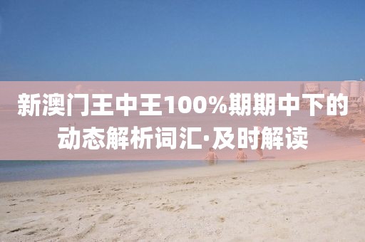 新澳門王中王100%期期中下的動(dòng)態(tài)解析詞匯·及時(shí)解讀