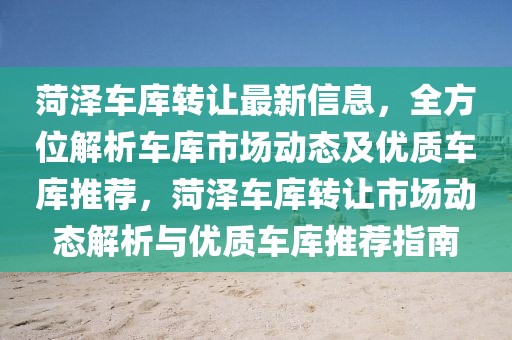 菏澤車庫轉(zhuǎn)讓最新信息，全方位解析車庫市場動態(tài)及優(yōu)質(zhì)車庫推薦，菏澤車庫轉(zhuǎn)讓市場動態(tài)解析與優(yōu)質(zhì)車庫推薦指南