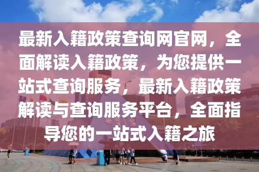 最新入籍政策查詢網(wǎng)官網(wǎng)，全面解讀入籍政策，為您提供一站式查詢服務(wù)，最新入籍政策解讀與查詢服務(wù)平臺，全面指導(dǎo)您的一站式入籍之旅
