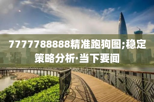 7777788888精準(zhǔn)跑狗圖;穩(wěn)定策略分析·當(dāng)下要聞