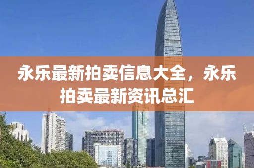 永樂最新拍賣信息大全，永樂拍賣最新資訊總匯