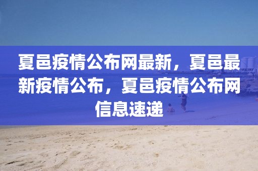 夏邑疫情公布網(wǎng)最新，夏邑最新疫情公布，夏邑疫情公布網(wǎng)信息速遞