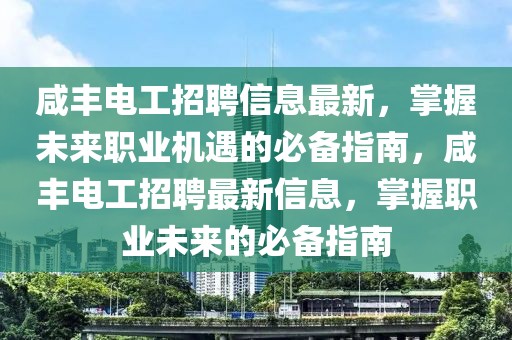 咸豐電工招聘信息最新，掌握未來(lái)職業(yè)機(jī)遇的必備指南，咸豐電工招聘最新信息，掌握職業(yè)未來(lái)的必備指南