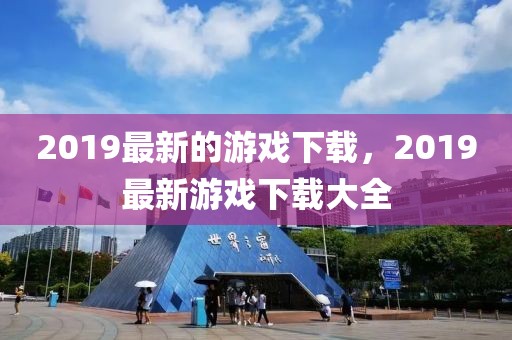 2019最新的游戲下載，2019最新游戲下載大全