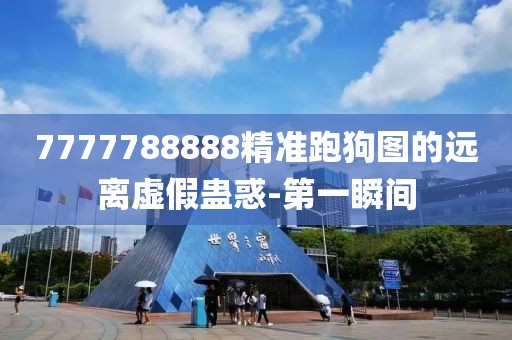 7777788888精準跑狗圖的遠離虛假蠱惑-第一瞬間