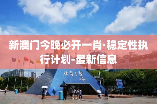 新澳門今晚必開一肖·穩(wěn)定性執(zhí)行計劃-最新信息