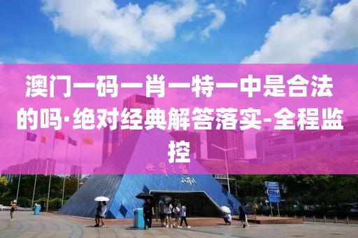 澳門一碼一肖一特一中是合法的嗎·絕對(duì)經(jīng)典解答落實(shí)-全程監(jiān)控