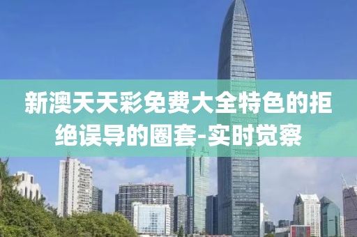 新澳天天彩免費(fèi)大全特色的拒絕誤導(dǎo)的圈套-實(shí)時(shí)覺(jué)察