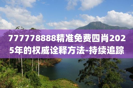 777778888精準(zhǔn)免費(fèi)四肖2025年的權(quán)威詮釋方法-持續(xù)追蹤
