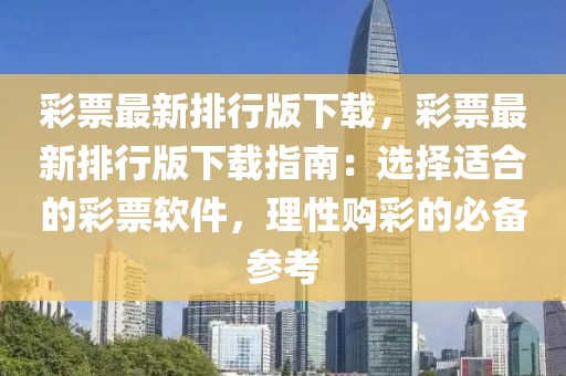 彩票最新排行版下載，彩票最新排行版下載指南：選擇適合的彩票軟件，理性購彩的必備參考