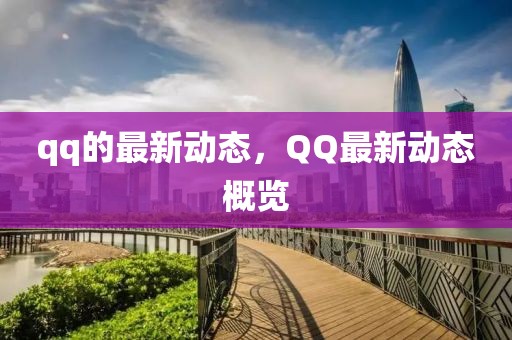 qq的最新動(dòng)態(tài)，QQ最新動(dòng)態(tài)概覽