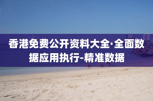 香港免費(fèi)公開資料大全·全面數(shù)據(jù)應(yīng)用執(zhí)行-精準(zhǔn)數(shù)據(jù)