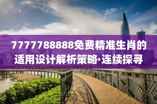 7777788888免費(fèi)精準(zhǔn)生肖的適用設(shè)計(jì)解析策略·連續(xù)探尋