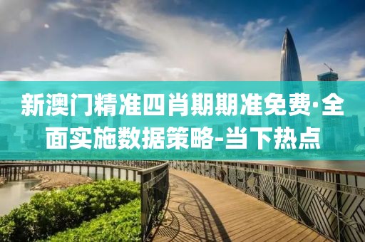 新澳門精準(zhǔn)四肖期期準(zhǔn)免費(fèi)·全面實(shí)施數(shù)據(jù)策略-當(dāng)下熱點(diǎn)