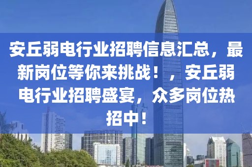 安丘弱電行業(yè)招聘信息匯總，最新崗位等你來挑戰(zhàn)！，安丘弱電行業(yè)招聘盛宴，眾多崗位熱招中！