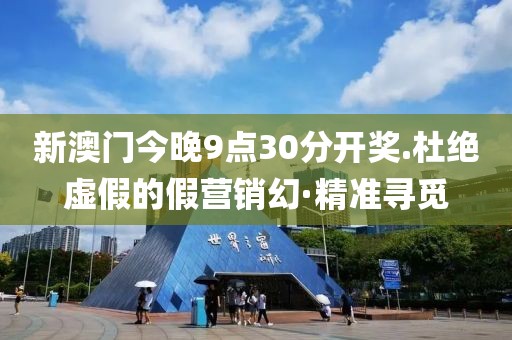 新澳門今晚9點(diǎn)30分開獎(jiǎng).杜絕虛假的假營銷幻·精準(zhǔn)尋覓