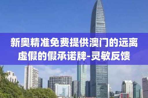 新奧精準免費提供澳門的遠離虛假的假承諾牌-靈敏反饋