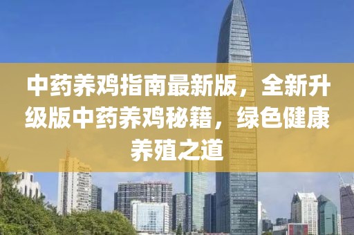 中藥養(yǎng)雞指南最新版，全新升級(jí)版中藥養(yǎng)雞秘籍，綠色健康養(yǎng)殖之道