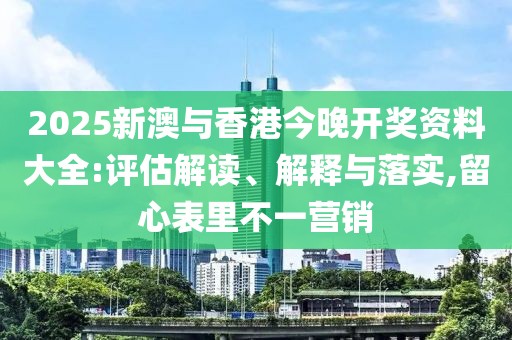 2025新澳與香港今晚開(kāi)獎(jiǎng)資料大全:評(píng)估解讀、解釋與落實(shí),留心表里不一營(yíng)銷