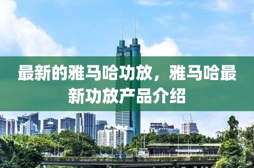 最新的雅馬哈功放，雅馬哈最新功放產(chǎn)品介紹