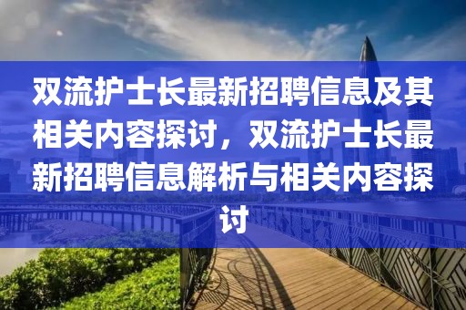 雙流護(hù)士長最新招聘信息及其相關(guān)內(nèi)容探討，雙流護(hù)士長最新招聘信息解析與相關(guān)內(nèi)容探討