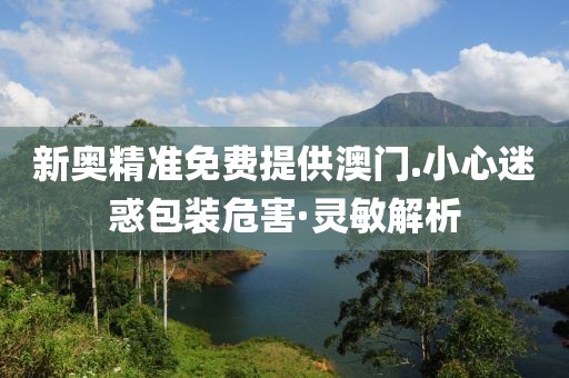 新奧精準(zhǔn)免費(fèi)提供澳門(mén).小心迷惑包裝危害·靈敏解析