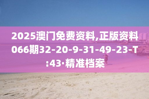 2025澳門免費(fèi)資料,正版資料066期32-20-9-31-49-23-T:43·精準(zhǔn)檔案